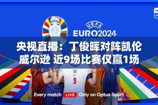 央视直播：丁俊晖对阵凯伦威尔逊 近9场比赛仅赢1场！丁俊晖遭遇不幸