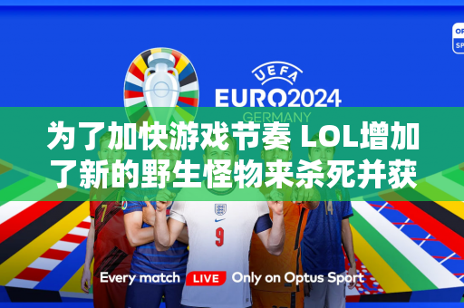 为了加快游戏节奏 LOL增加了新的野生怪物来杀死并获得额外的生命 网友：这不是肉山吗？