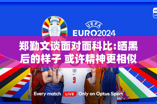 郑勤文谈面对面科比:晒黑后的样子 或许精神更相似 他激励了许多运动员