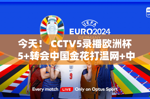 今天！ CCTV5录播欧洲杯 5+转会中国金花打温网+中国男排VS墨西哥