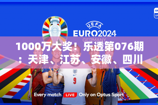 1000万大奖！乐透第076期：天津、江苏、安徽、四川中大奖1000万 二等奖86注