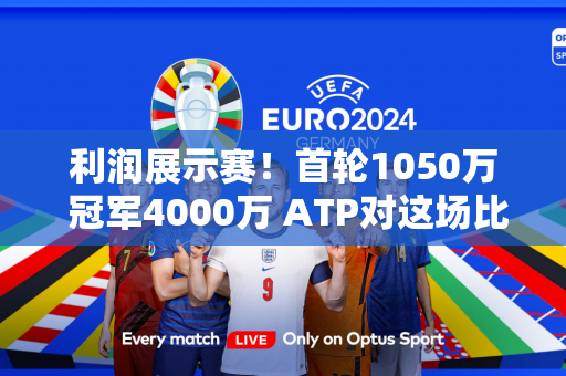 利润展示赛！首轮1050万 冠军4000万 ATP对这场比赛不满意