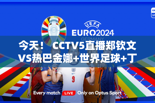 今天！ CCTV5直播郑钦文VS热巴金娜+世界足球+丁俊晖亮相 5+国乒